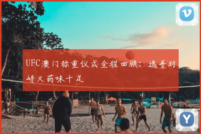 UFC澳门称重仪式全程回顾:选手对峙火药味十足