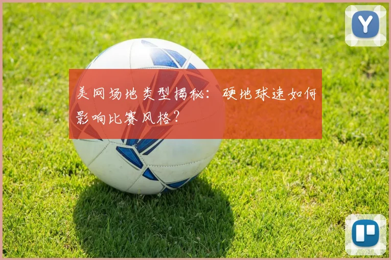 美网场地类型揭秘:硬地球速如何影响比赛风格?