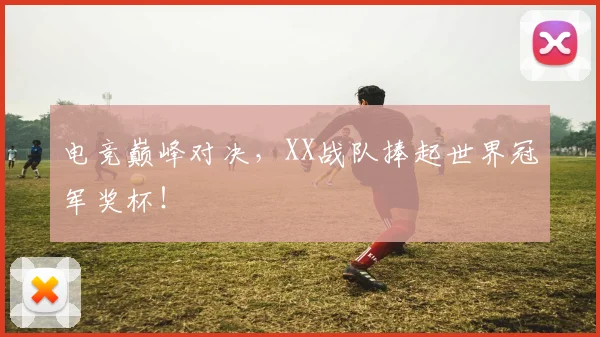 电竞巅峰对决,XX战队捧起世界冠军奖杯!