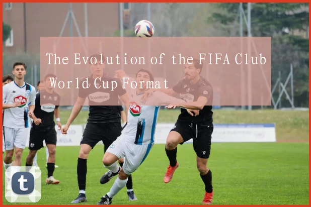 The Evolution of the FIFA Club World Cup Format