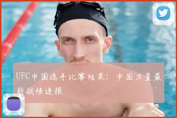 UFC中国选手比赛结果：中国力量最新战绩速报