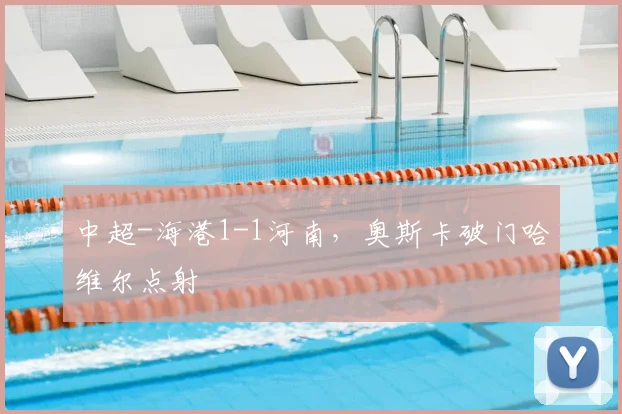 中超-海港1-1河南，奥斯卡破门哈维尔点射