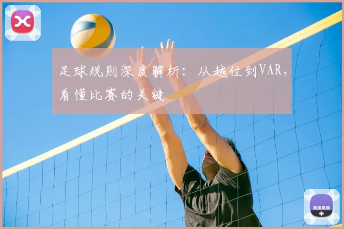 足球规则深度解析:从越位到VAR,看懂比赛的关键