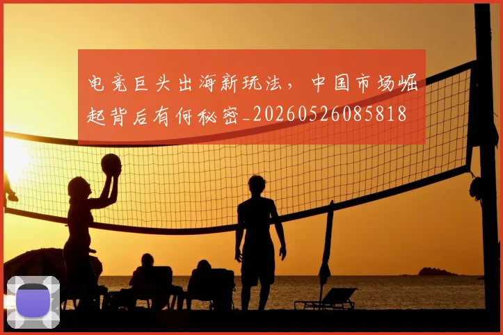 电竞巨头出海新玩法,中国市场崛起背后有何秘密_20260526085818