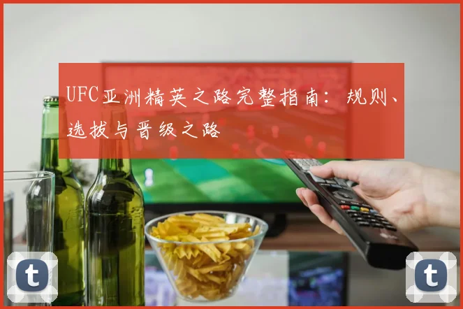 UFC亚洲精英之路完整指南：规则、选拔与晋级之路