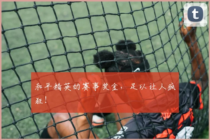 和平精英的赛事奖金，足以让人疯狂！