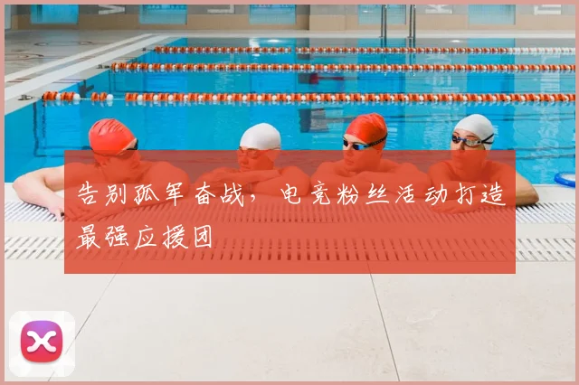 告别孤军奋战,电竞粉丝活动打造最强应援团