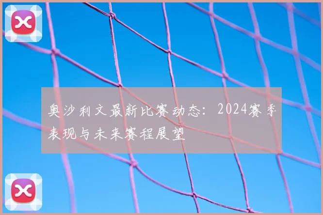 奥沙利文最新比赛动态:2024赛季表现与未来赛程展望