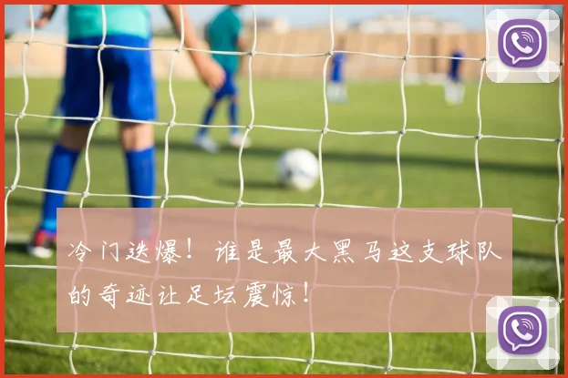 冷门迭爆！谁是最大黑马这支球队的奇迹让足坛震惊！