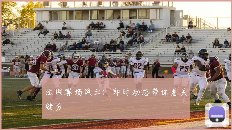 法网赛场风云：即时动态带你看关键分