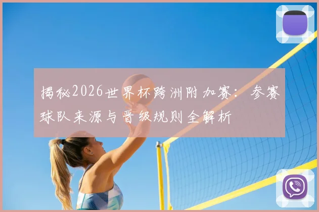 揭秘2026世界杯跨洲附加赛:参赛球队来源与晋级规则全解析