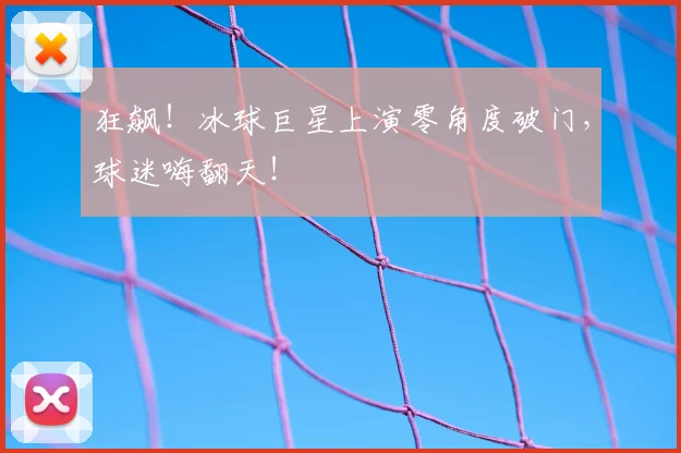 狂飙!冰球巨星上演零角度破门,球迷嗨翻天!