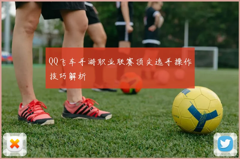 QQ飞车手游职业联赛顶尖选手操作技巧解析