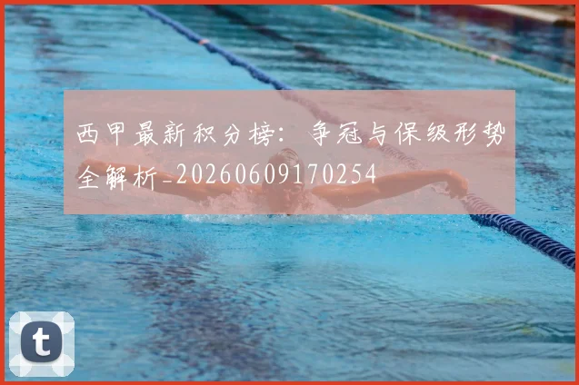 西甲最新积分榜：争冠与保级形势全解析_20260609170254