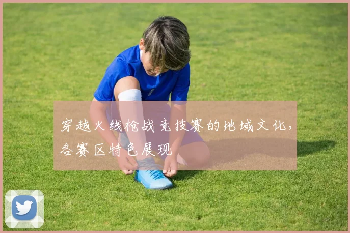 穿越火线枪战竞技赛的地域文化，各赛区特色展现