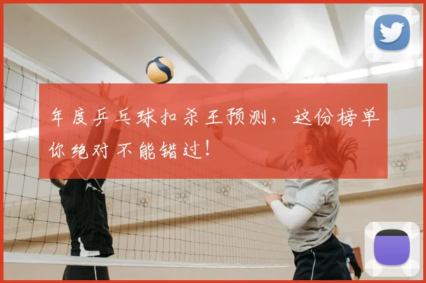 年度乒乓球扣杀王预测,这份榜单你绝对不能错过!
