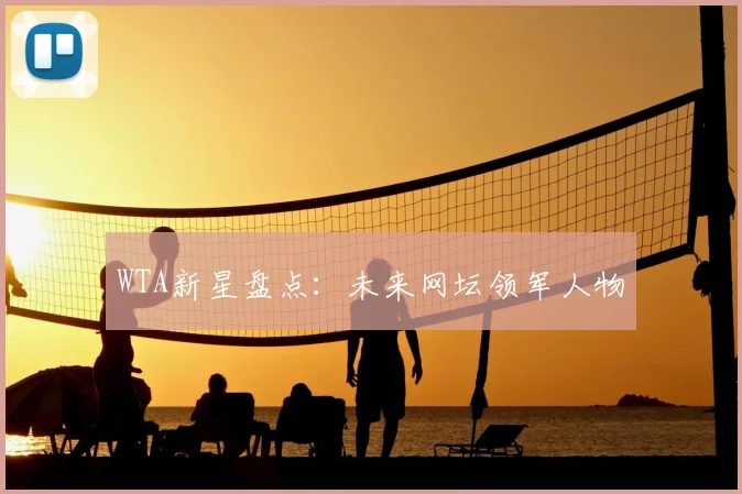 WTA新星盘点：未来网坛领军人物