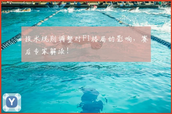 技术规则调整对F1格局的影响，赛后专家解读！