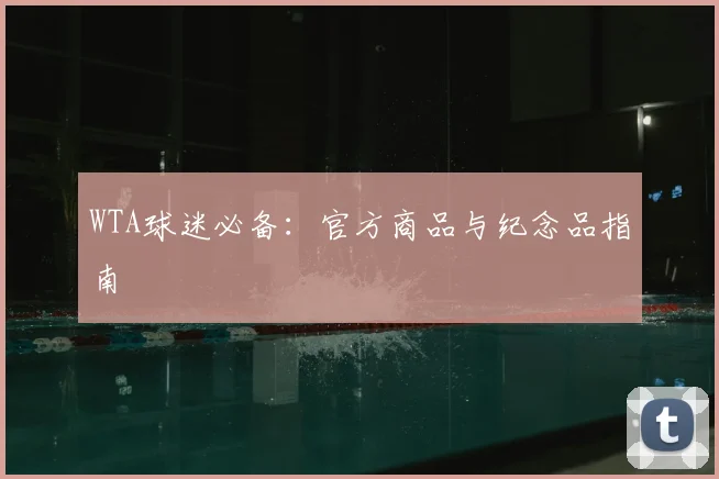 WTA球迷必备:官方商品与纪念品指南