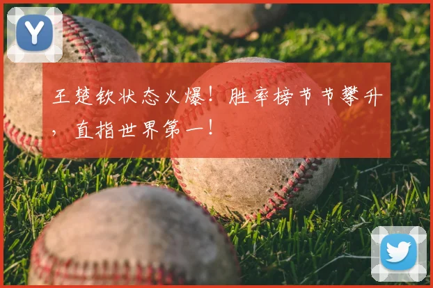 王楚钦状态火爆!胜率榜节节攀升,直指世界第一!