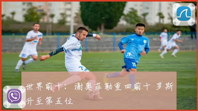 世界前十:谢奥菲勒重回前十 罗斯升至第五位