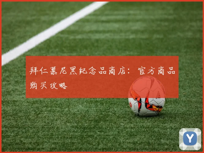 拜仁慕尼黑纪念品商店:官方商品购买攻略