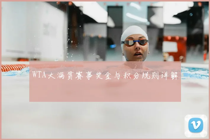 WTA大满贯赛事奖金与积分规则详解