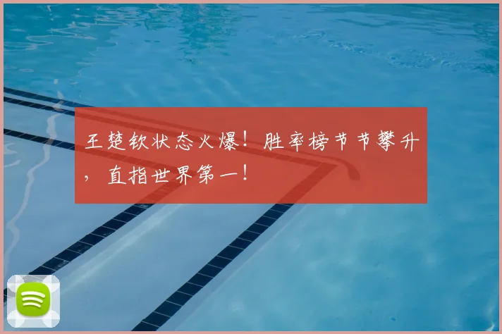 王楚钦状态火爆!胜率榜节节攀升,直指世界第一!