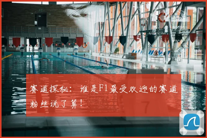 赛道探秘：谁是F1最受欢迎的赛道粉丝说了算！