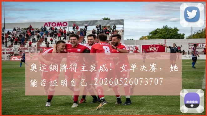 奥运铜牌得主发威！女单决赛，她能否证明自己_20260526073707