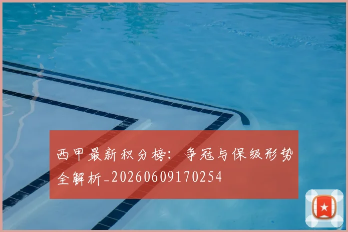西甲最新积分榜:争冠与保级形势全解析_20260609170254