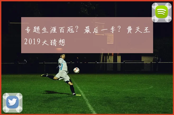 专题生涯百冠?最后一季?费天王2019大猜想