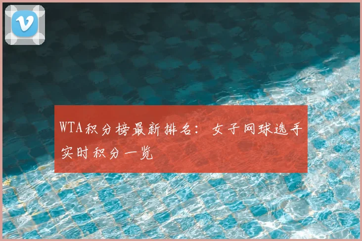 WTA积分榜最新排名:女子网球选手实时积分一览