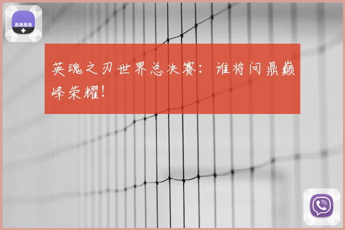 英魂之刃世界总决赛:谁将问鼎巅峰荣耀!