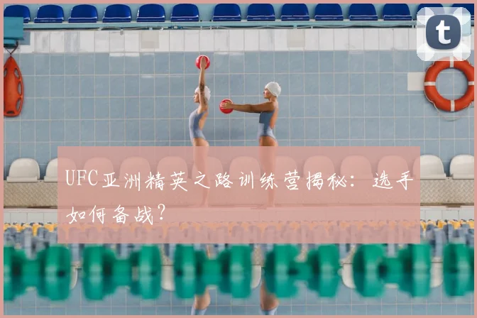 UFC亚洲精英之路训练营揭秘：选手如何备战？