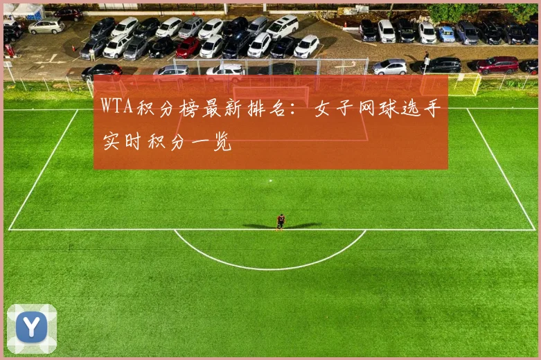 WTA积分榜最新排名：女子网球选手实时积分一览