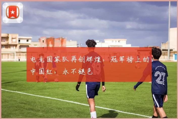 电竞国家队再创辉煌,冠军榜上的中国红,永不褪色