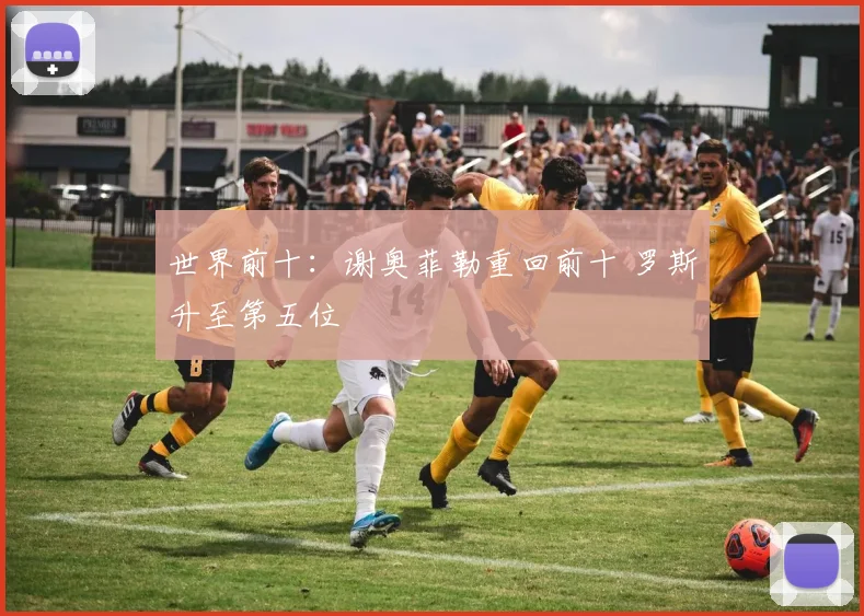 世界前十:谢奥菲勒重回前十 罗斯升至第五位