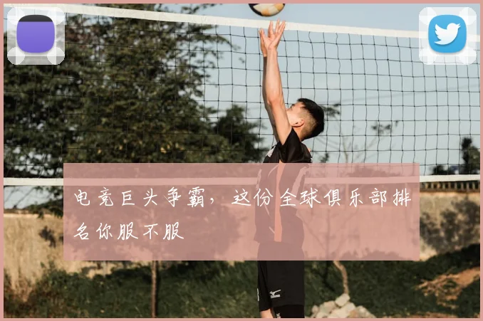 电竞巨头争霸,这份全球俱乐部排名你服不服
