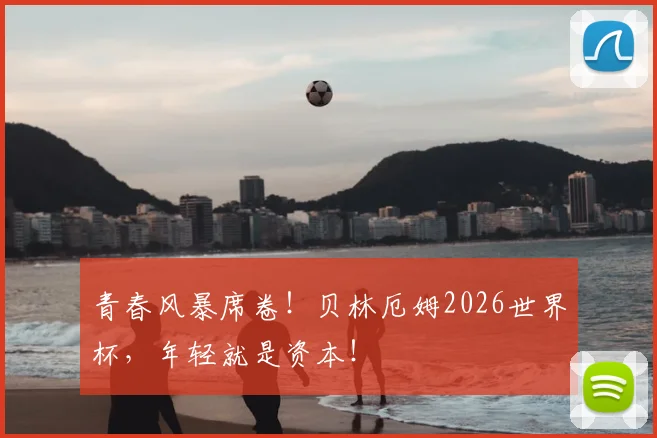 青春风暴席卷!贝林厄姆2026世界杯,年轻就是资本!