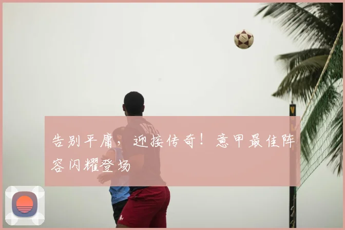 告别平庸,迎接传奇!意甲最佳阵容闪耀登场