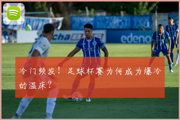 冷门频发！足球杯赛为何成为爆冷的温床？
