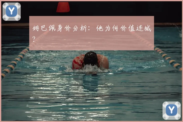 姆巴佩身价分析：他为何价值连城？
