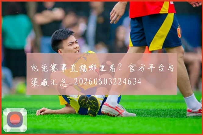 电竞赛事直播哪里看?官方平台与渠道汇总_20260603224634