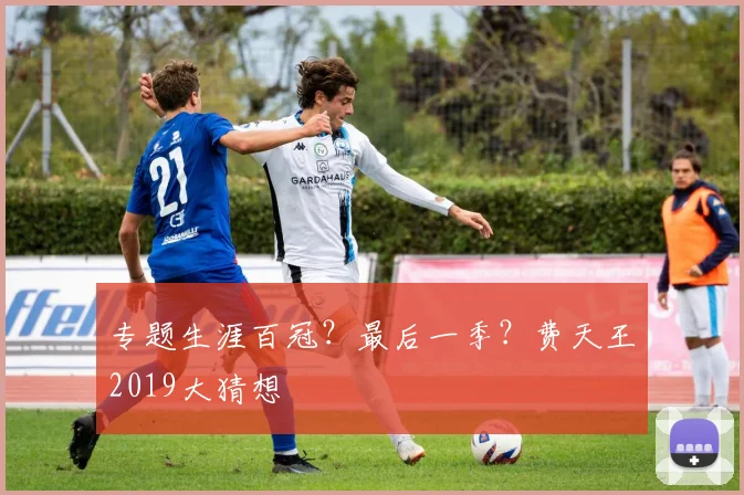 专题生涯百冠？最后一季？费天王2019大猜想