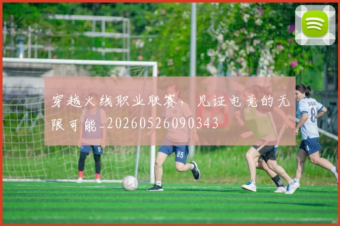 穿越火线职业联赛,见证电竞的无限可能_20260526090343
