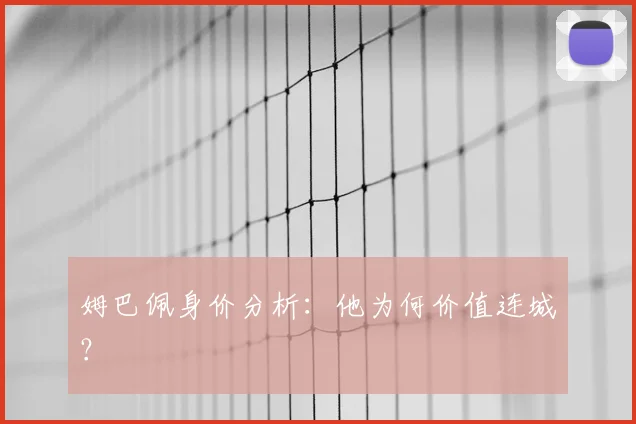 姆巴佩身价分析:他为何价值连城?