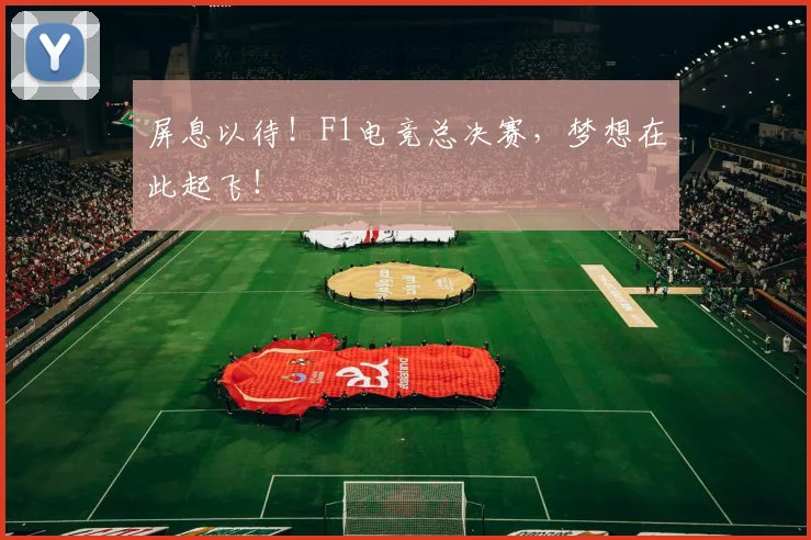 屏息以待！F1电竞总决赛，梦想在此起飞！