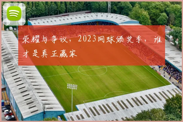 荣耀与争议，2023网球颁奖季，谁才是真正赢家