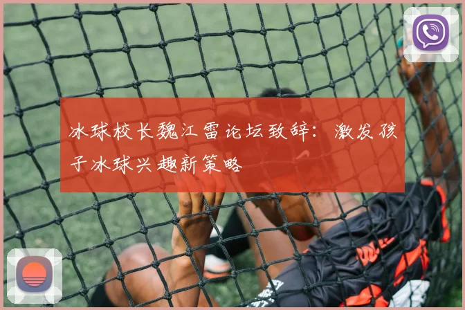 冰球校长魏江雷论坛致辞:激发孩子冰球兴趣新策略